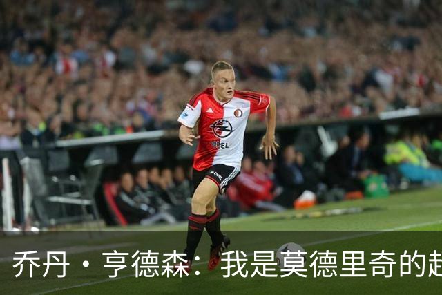 乔丹·亨德森：我是莫德里奇的超级粉丝，他的职业生涯说明了一切