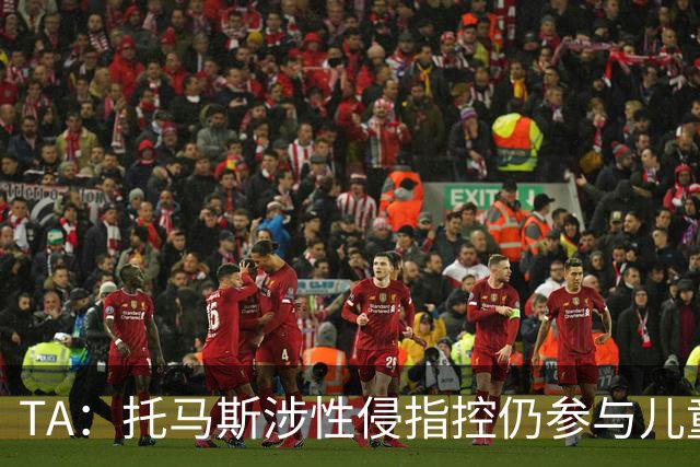 TA：托马斯涉性侵指控仍参与儿童足球活动，儿童保护问题引发质疑